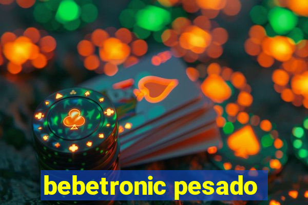 bebetronic pesado